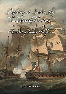 Fighting at Sea in the Eighteenth Century: The Art of Sailing Warfare - Sam Willis