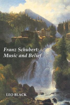 Franz Schubert: Music and Belief - Leo Black