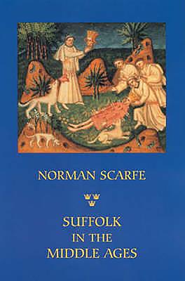 Suffolk in the Middle Ages: Studies in Places and Place-Names, the Sutton Hoo Ship-Burial, Saints, Mummies and Crosses, Domesday Book and Chronicl - Norman Scarfe