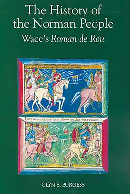 The History of the Norman People: Wace's Roman de Rou - Wace