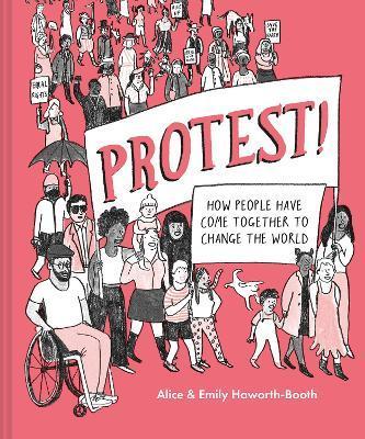 Protest!: How People Have Come Together to Change the World - Alice Haworth-booth