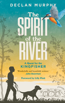 The Spirit of the River: A Quest for the Kingfisher - Declan Murphy