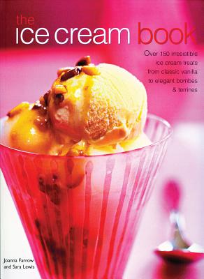 The Ice Cream Book: Over 150 Irresistible Ice Cream Treats from Classic Vanilla to Elegant Bombes and Terrines - Joanna Farrow