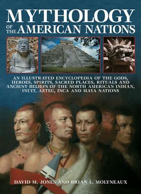 Mythology of the American Nations: An Illustrated Encyclopedia of the Gods, Heroes, Spirits, Sacred Places, Rituals and Ancient Beliefs of the North A - David M. Jones