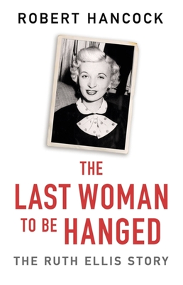 The Last Woman to Be Hanged: The Ruth Ellis Story - Robert Hancock