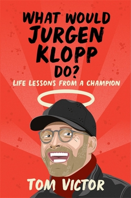 What Would Jurgen Klopp Do?: Life Lessons from a Champion - Tom Victor