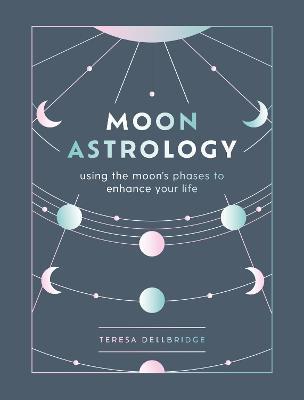 Moon Astrology: Using the Moon's Phases to Enhance Your Life - Teresa Dellbridge