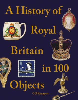 A History of Royal Britain in 100 Objects - Gill Knappett