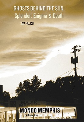 Ghosts Behind the Sun: Splendor, Enigma & Death: Mondo Memphis Volume 1 - Tav Falco