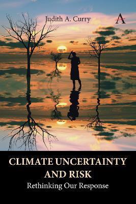 Climate Uncertainty and Risk: Rethinking Our Response - Judith Curry
