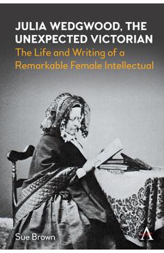 Coperta cărții 'Julia Wedgwood, the Unexpected Victorian: The Life and Writing of a Remarkable Female Intellectual - Sue Brown'