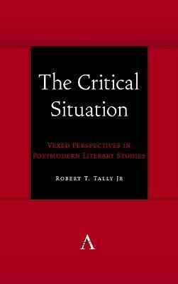 The Critical Situation: Vexed Perspectives in Postmodern Literary Studies - Robert T. Tally Jr