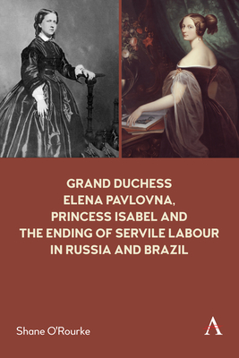 Grand Duchess Elena Pavlovna, Princess Isabel and the Ending of Servile Labour in Russia and Brazil - Shane O'rourke