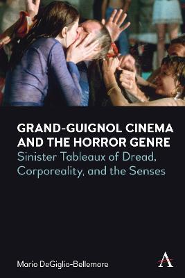 Grand-Guignol Cinema and the Horror Genre: Sinister Tableaux of Dread, Corporeality and the Senses - Mario Degiglio-bellemare