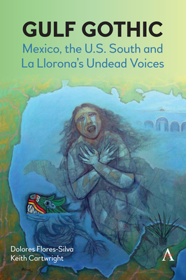 Gulf Gothic: Mexico, the U.S. South and La Llorona's Undead Voices - Dolores Flores-silva