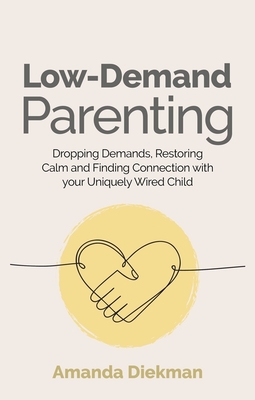 Low-Demand Parenting: Dropping Demands, Restoring Calm, and Finding Connection with Your Uniquely Wired Child - Amanda Diekman