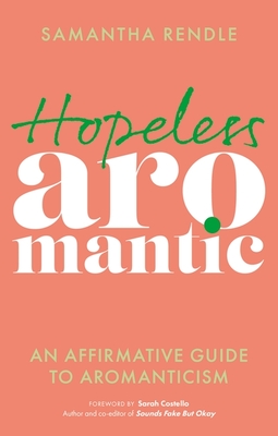 Hopeless Aromantic: An Affirmative Guide to Aromanticism - Samantha Rendle