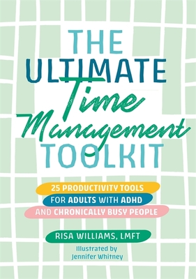 The Ultimate Time Management Toolkit: 25 Productivity Tools for Adults with ADHD and Chronically Busy People - Risa Williams