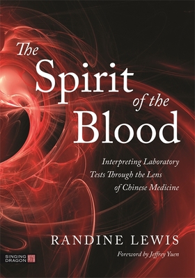 The Spirit of the Blood: Interpreting Laboratory Tests Through the Lens of Chinese Medicine - Randine Lewis