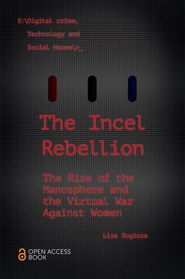 The Incel Rebellion: The Rise of the Manosphere and the Virtual War Against Women - Lisa Sugiura