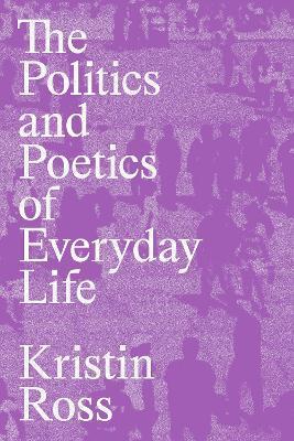 The Politics and Poetics of Everyday Life - Kristin Ross