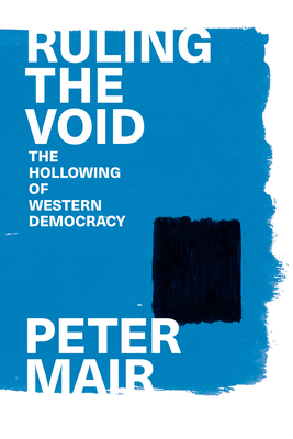 Ruling the Void: The Hollowing of Western Democracy - Peter Mair