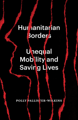 Humanitarian Borders: Unequal Mobility and Saving Lives - Polly Pallister-wilkins