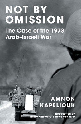 Not by Omission: The Case of the 1973 Arab-Israeli War - Amnon Kapeliouk