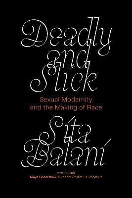 Deadly and Slick: Sexual Modernity and the Making of Race - Sita Balani