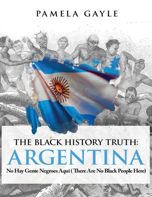 The Black History Truth - Argentina: No Hay Gente Negroes Aqui (There Are No Black People Here) - Pamela Gayle