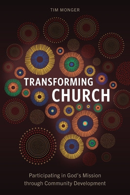 Transforming Church: Participating in God's Mission through Community Development - Tim Monger