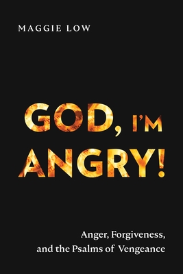 God, I'm Angry!: Anger, Forgiveness, and the Psalms of Vengeance - Maggie Low