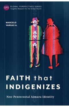 Coperta cărții 'Faith That Indigenizes: Neo-Pentecostal Aimara Identity - Marcelo Vargas A.'