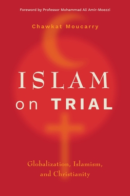 Islam on Trial: Globalization, Islamism, and Christianity - Chawkat Moucarry