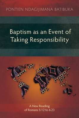 Baptism as an Event of Taking Responsibility: A New Reading of Romans 5:12 to 6:23 - Pontien Ndagijimana Batibuka