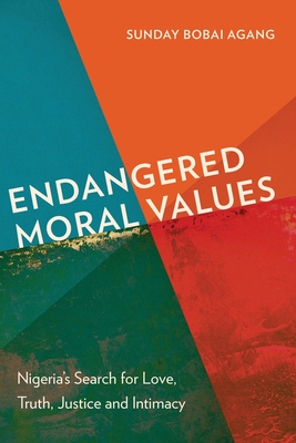 Endangered Moral Values: Nigeria's Search for Love, Truth, Justice and Intimacy - Sunday Bobai Agang