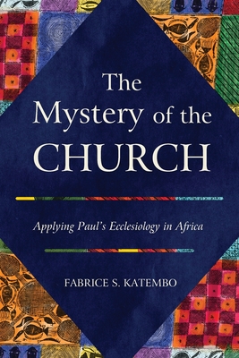 The Mystery of the Church: Applying Paul's Ecclesiology in Africa - Fabrice S. Katembo