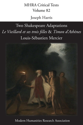 Two Shakespeare Adaptations: 'Le Vieillard et ses trois filles' and 'Timon d'Athènes'. By Louis-Sébastien Mercier - Joseph Harris