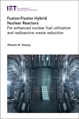 Fusion-Fission Hybrid Nuclear Reactors: For Enhanced Nuclear Fuel Utilization and Radioactive Waste Reduction - Weston M. Stacey