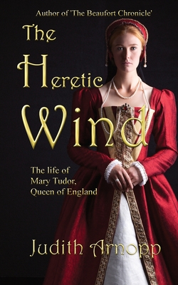 The Heretic Wind: the life of Mary Tudor, Queen of England. - Judith Arnopp