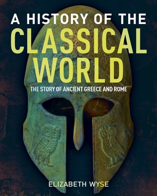 A History of the Classical World: The Story of Ancient Greece and Rome - Elizabeth Wyse
