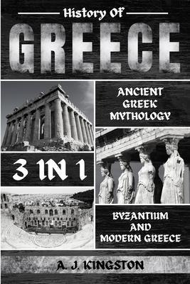 History Of Greece 3 In 1: Ancient Greek Mythology, Byzantium And Modern Greece - A. J. Kingston