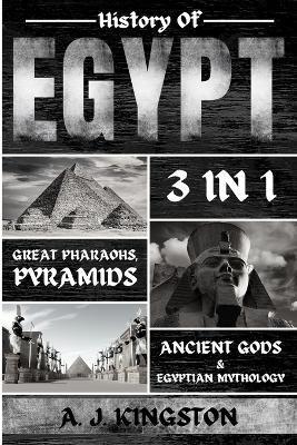 History of Egypt: Great Pharaohs, Pyramids, Ancient Gods & Egyptian Mythology - A. J. Kingston