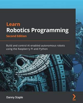 Learn Robotics Programming - Second Edition: Build and control AI-enabled autonomous robots using the Raspberry Pi and Python - Danny Staple