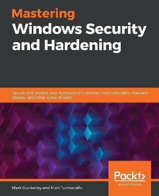 Mastering Windows Security and Hardening: Secure and protect your Windows environment from intruders, malware attacks, and other cyber threats - Mark Dunkerley
