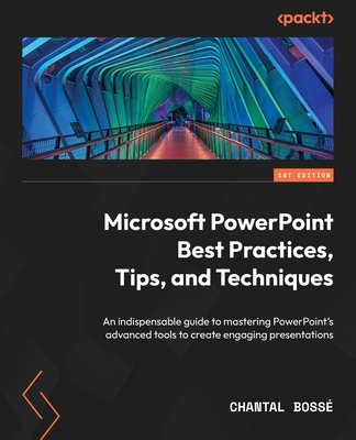 Microsoft PowerPoint Best Practices, Tips, and Techniques: An indispensable guide to mastering PowerPoint's advanced tools to create engaging presenta - Chantal Bossé