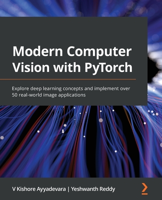 Modern Computer Vision with PyTorch: Explore deep learning concepts and implement over 50 real-world image applications - V. Kishore Ayyadevara