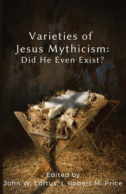 Varieties of Jesus Mythicism: Did He Even Exist? - John W. Loftus
