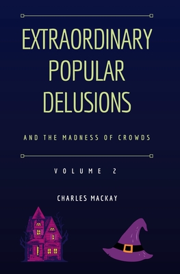Extraordinary Popular Delusions and the Madness of Crowds Vol 2 - Charles Mackay