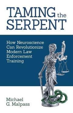 Coperta cărții 'Taming the Serpent: How Neuroscience Can Revolutionize Modern Law Enforcement Training - Michael G. Malpass'